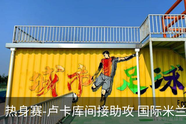 热身赛-卢卡库间接助攻 国际米兰2球落后2-2追平